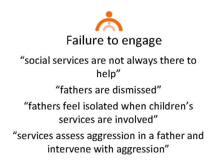 Failure to engage “social services are not always there to help” “fathers are dismissed”