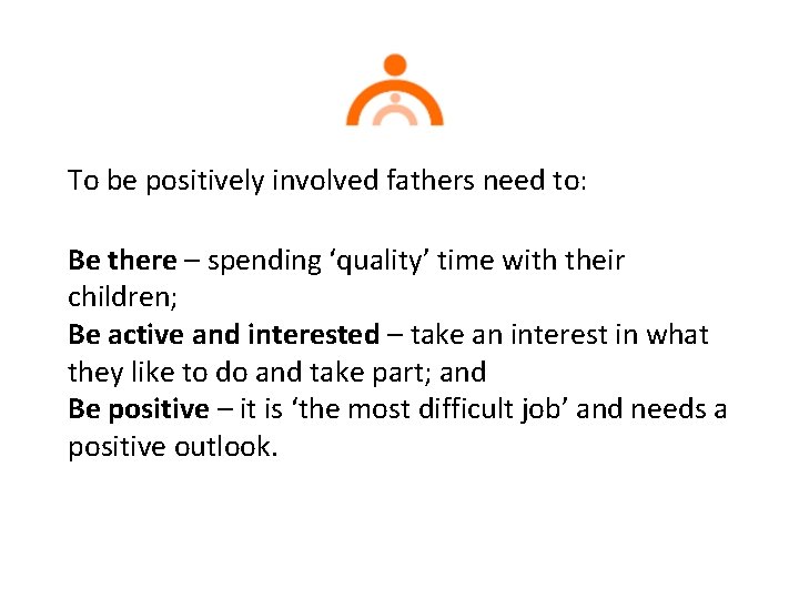 To be positively involved fathers need to: Be there – spending ‘quality’ time with