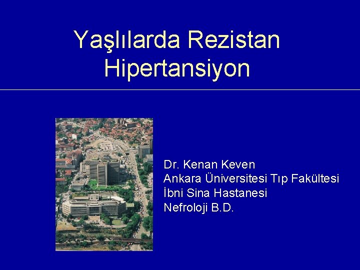 Yaşlılarda Rezistan Hipertansiyon Dr. Kenan Keven Ankara Üniversitesi Tıp Fakültesi İbni Sina Hastanesi Nefroloji