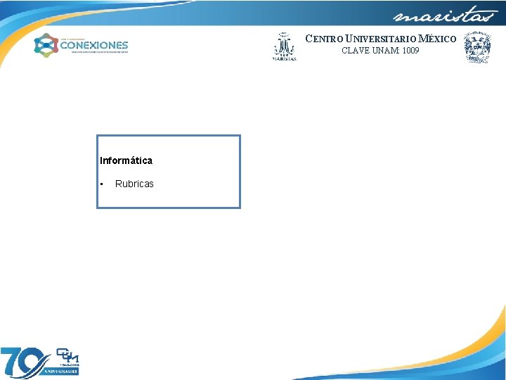 CENTRO UNIVERSITARIO MÉXICO CLAVE UNAM: 1009 Informática • Rubricas. 