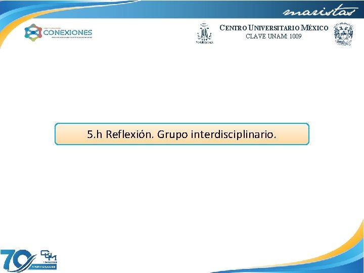 CENTRO UNIVERSITARIO MÉXICO CLAVE UNAM: 1009 5. h Reflexión. Grupo interdisciplinario. 