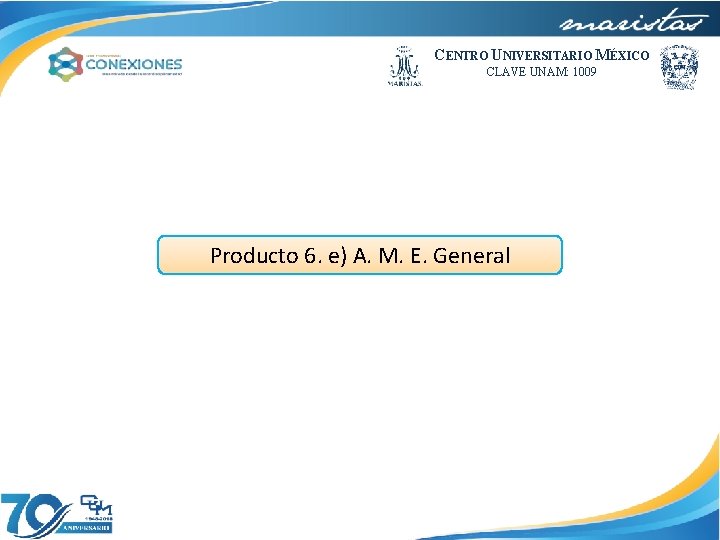 CENTRO UNIVERSITARIO MÉXICO CLAVE UNAM: 1009 Producto 6. e) A. M. E. General 