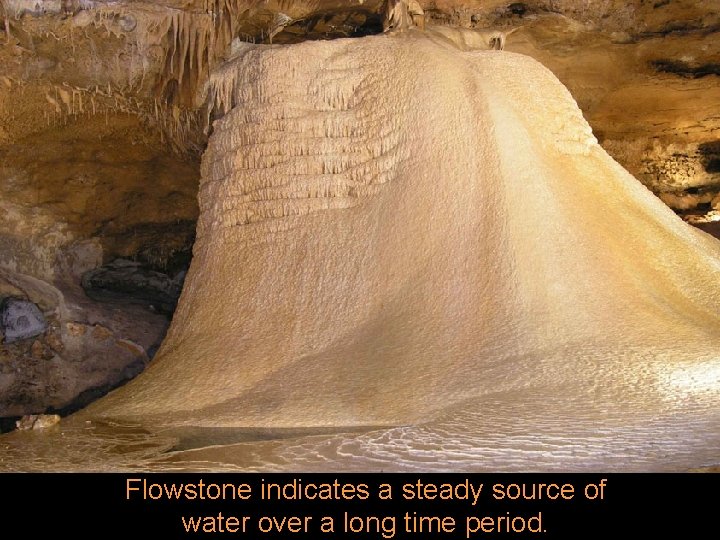 Flowstone indicates a steady source of water over a long time period. 