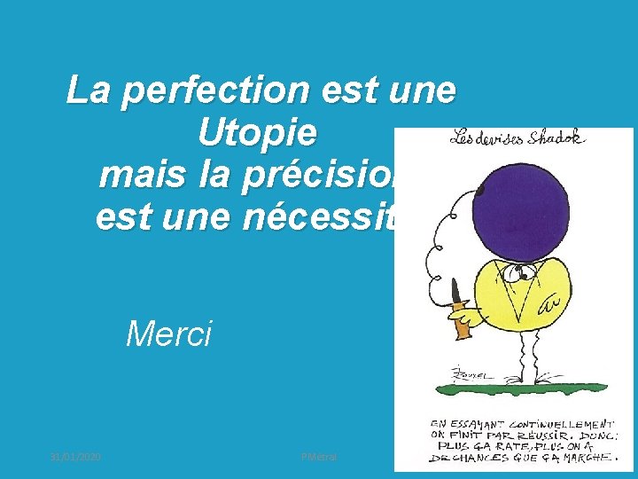  La perfection est une Utopie mais la précision est une nécessité Merci 31/01/2020
