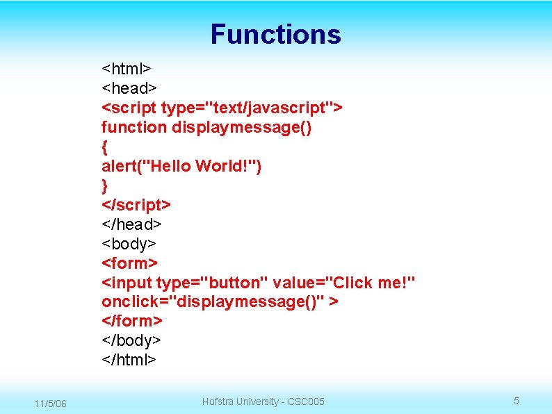 Functions <html> <head> <script type="text/javascript"> function displaymessage() { alert("Hello World!") } </script> </head> <body>