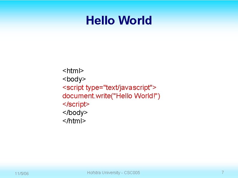 Hello World <html> <body> <script type="text/javascript"> document. write("Hello World!") </script> </body> </html> 11/5/06 Hofstra