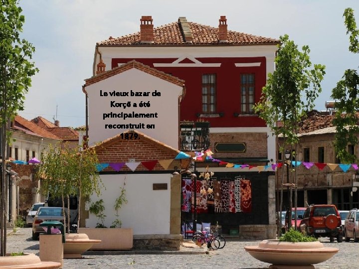 Le vieux bazar de Korçë a été principalement reconstruit en 1879. 