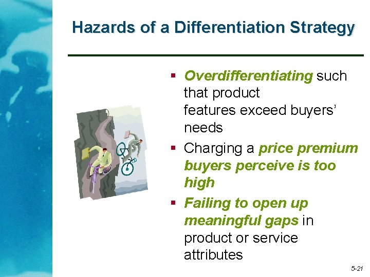 Hazards of a Differentiation Strategy § Overdifferentiating such that product features exceed buyers’ needs