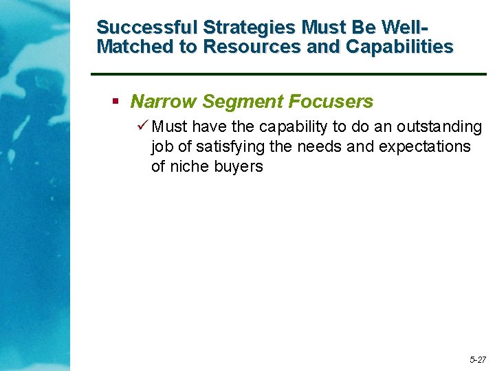 Successful Strategies Must Be Well. Matched to Resources and Capabilities § Narrow Segment Focusers