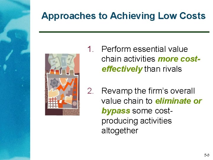 Approaches to Achieving Low Costs 1. Perform essential value chain activities more costeffectively than