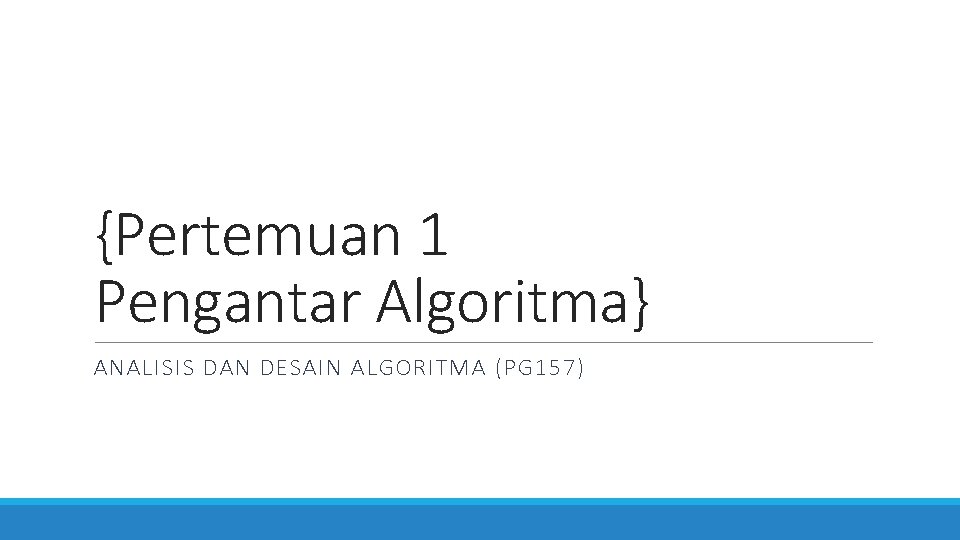 {Pertemuan 1 Pengantar Algoritma} ANALISIS DAN DESAIN ALGORITMA (PG 157) 