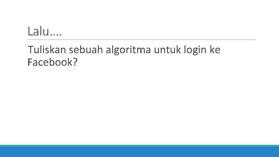 Lalu…. Tuliskan sebuah algoritma untuk login ke Facebook? 