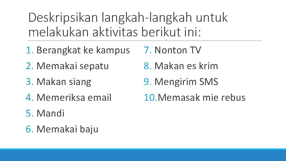 Deskripsikan langkah-langkah untuk melakukan aktivitas berikut ini: 1. Berangkat ke kampus 2. Memakai sepatu