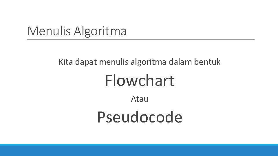 Menulis Algoritma Kita dapat menulis algoritma dalam bentuk Flowchart Atau Pseudocode 