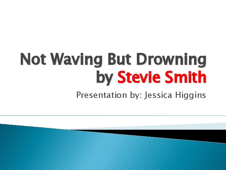Not Waving But Drowning by Stevie Smith Presentation by: Jessica Higgins 