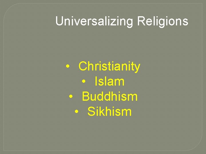 Universalizing Religions • Christianity • Islam • Buddhism • Sikhism 