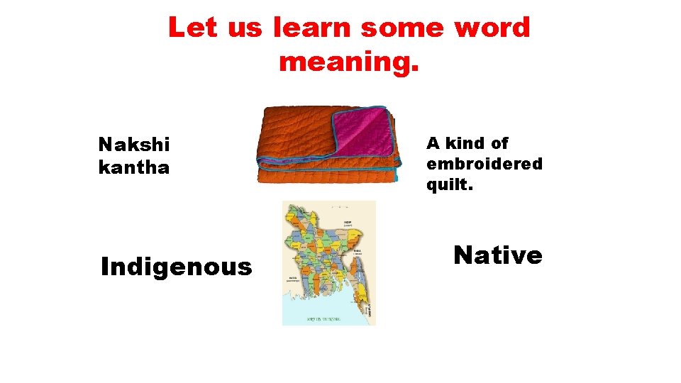 Let us learn some word meaning. Nakshi kantha Indigenous A kind of embroidered quilt.