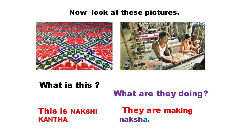 Now look at these pictures. What is this ? This is KANTHA. NAKSHI What