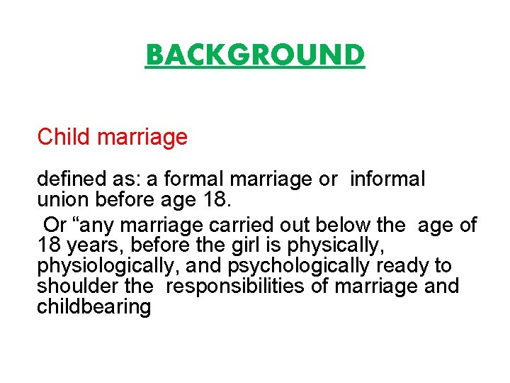 BACKGROUND Child marriage defined as: a formal marriage or informal union before age 18. BACKGROUND Child marriage defined as: a formal marriage or informal union before age 18.