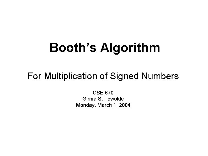 Booth’s Algorithm For Multiplication of Signed Numbers CSE 670 Girma S. Tewolde Monday, March