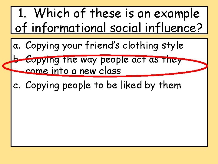 1. Which of these is an example of informational social influence? a. Copying your