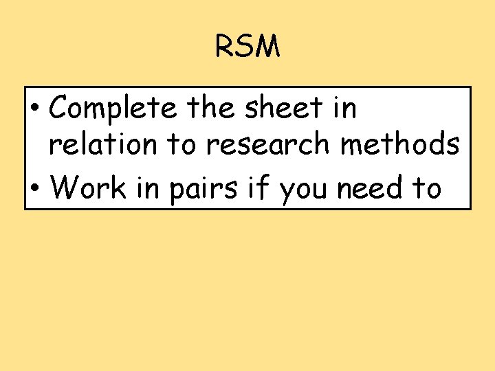 RSM • Complete the sheet in relation to research methods • Work in pairs