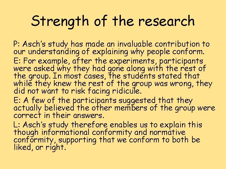 Strength of the research P: Asch’s study has made an invaluable contribution to our