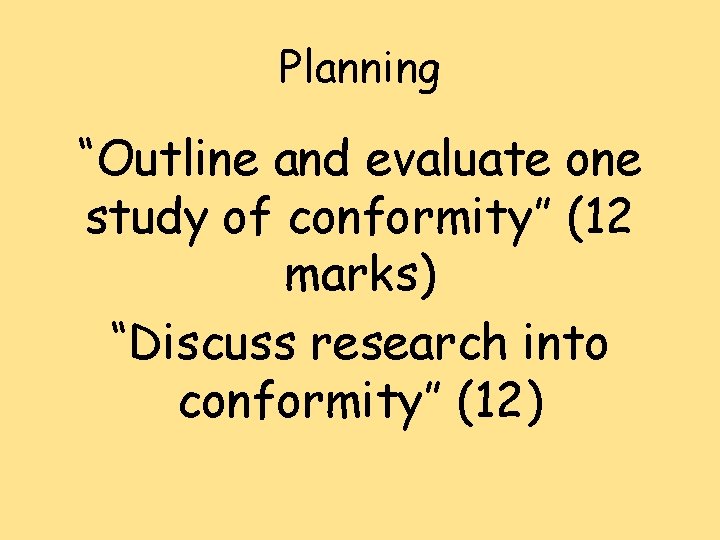 Planning “Outline and evaluate one study of conformity” (12 marks) “Discuss research into conformity”