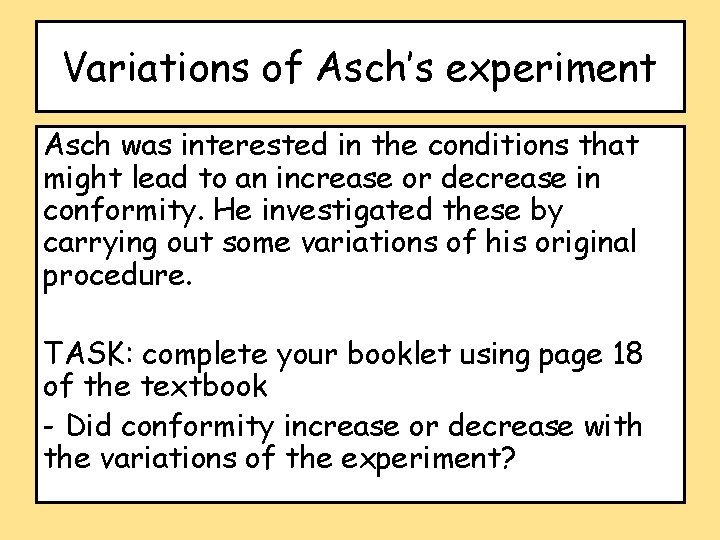 Variations of Asch’s experiment Asch was interested in the conditions that might lead to