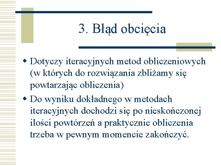 3. Błąd obcięcia w Dotyczy iteracyjnych metod obliczeniowych (w których do rozwiązania zbliżamy się