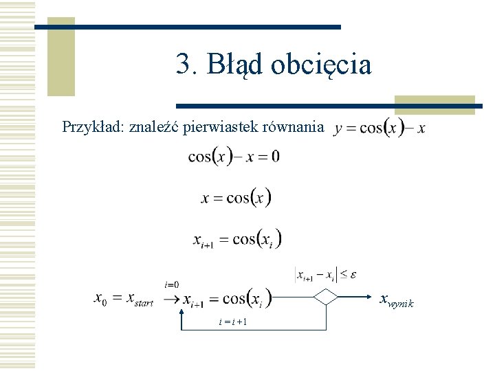 3. Błąd obcięcia Przykład: znaleźć pierwiastek równania xwynik i = i +1 