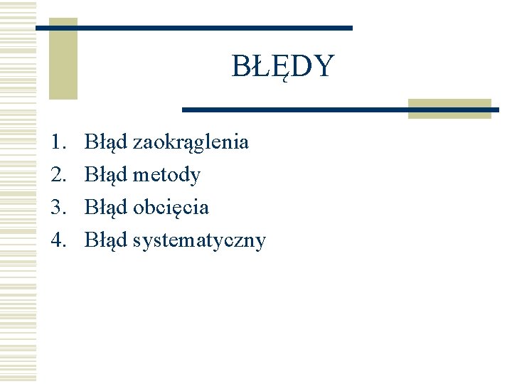 BŁĘDY 1. 2. 3. 4. Błąd zaokrąglenia Błąd metody Błąd obcięcia Błąd systematyczny 