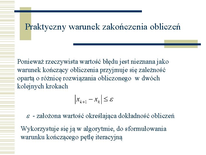 Praktyczny warunek zakończenia obliczeń Ponieważ rzeczywista wartość błędu jest nieznana jako warunek kończący obliczenia