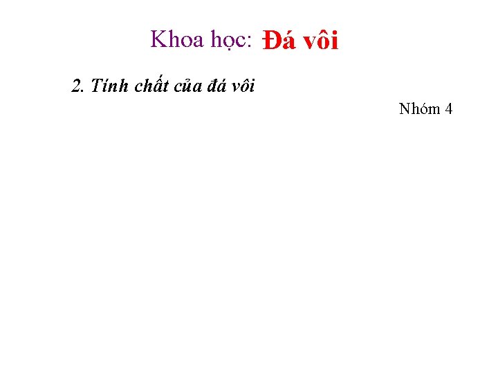 Khoa học: Đá vôi 2. Tính chất của đá vôi Nhóm 4 