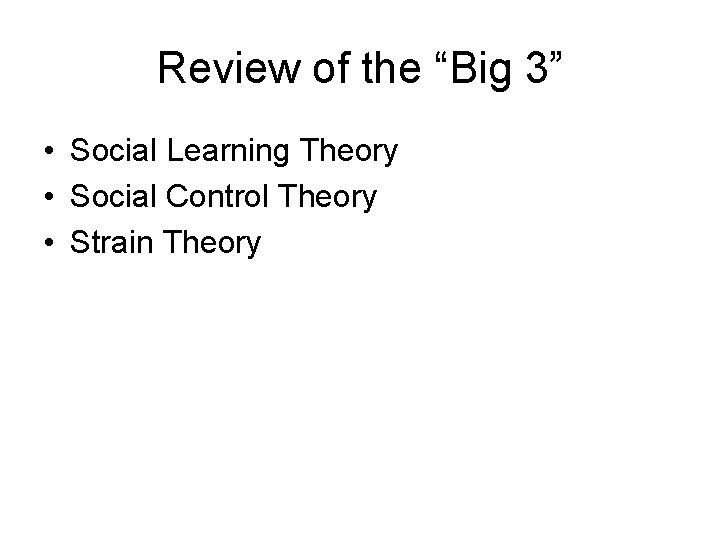 Review of the “Big 3” • Social Learning Theory • Social Control Theory •