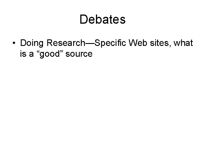 Debates • Doing Research—Specific Web sites, what is a “good” source 