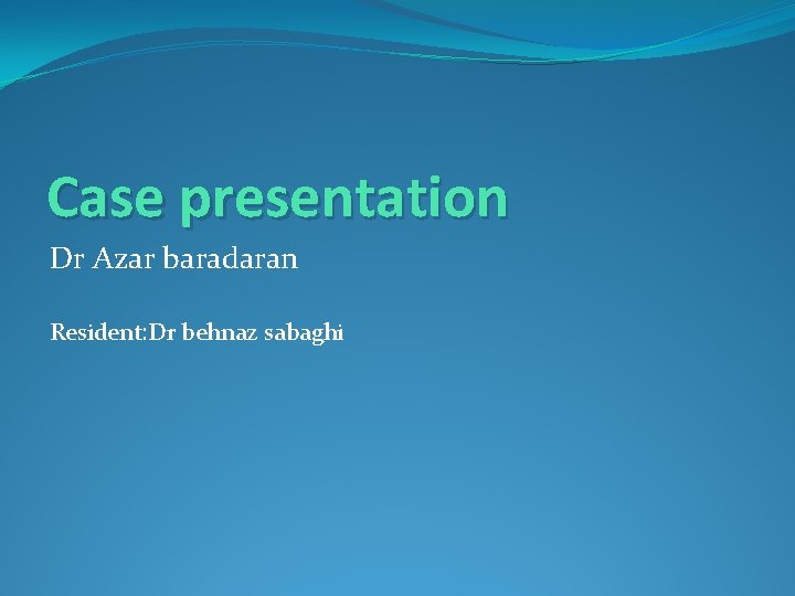 Case presentation Dr Azar baradaran Resident: Dr behnaz sabaghi 