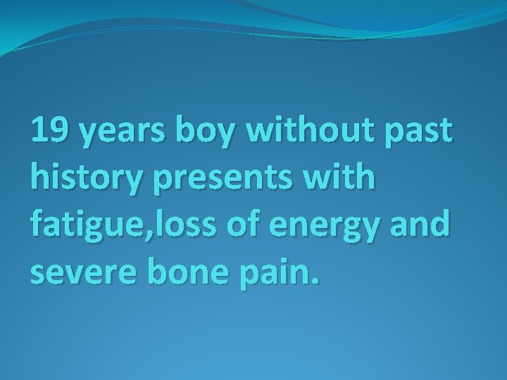 19 years boy without past history presents with fatigue, loss of energy and severe