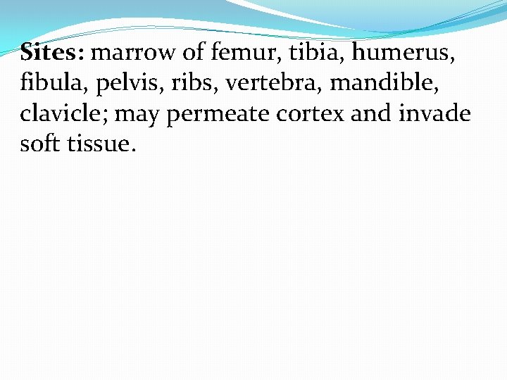 Sites: marrow of femur, tibia, humerus, fibula, pelvis, ribs, vertebra, mandible, clavicle; may permeate
