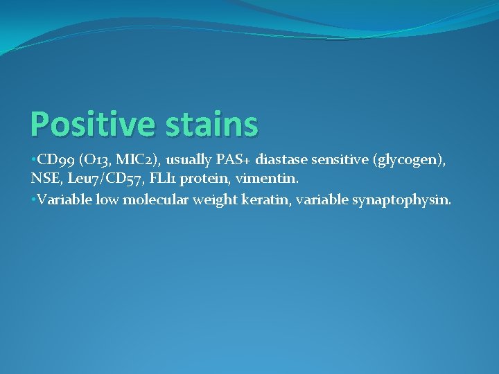 Positive stains • CD 99 (O 13, MIC 2), usually PAS+ diastase sensitive (glycogen),