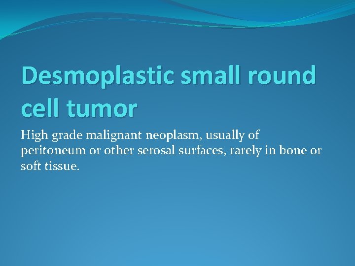 Desmoplastic small round cell tumor High grade malignant neoplasm, usually of peritoneum or other