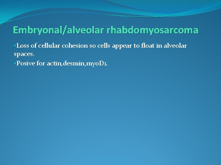 Embryonal/alveolar rhabdomyosarcoma • Loss of cellular cohesion so cells appear to float in alveolar