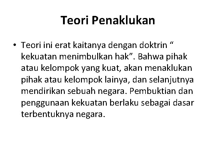 Teori Penaklukan • Teori ini erat kaitanya dengan doktrin “ kekuatan menimbulkan hak”. Bahwa