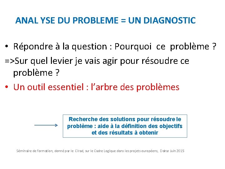 ANAL YSE DU PROBLEME = UN DIAGNOSTIC • Répondre à la question : Pourquoi
