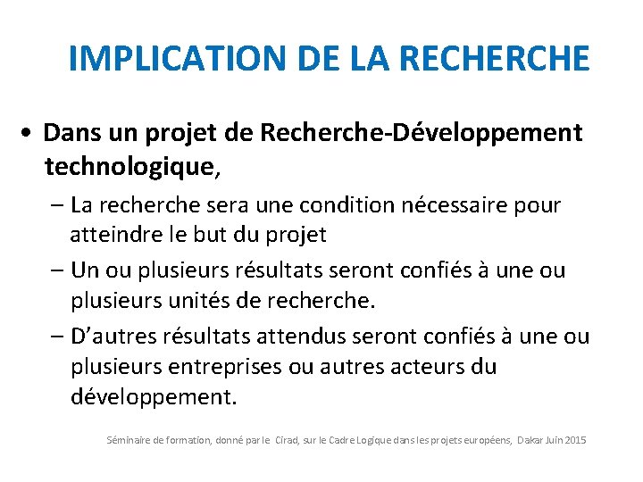 IMPLICATION DE LA RECHERCHE • Dans un projet de Recherche-Développement technologique, – La recherche