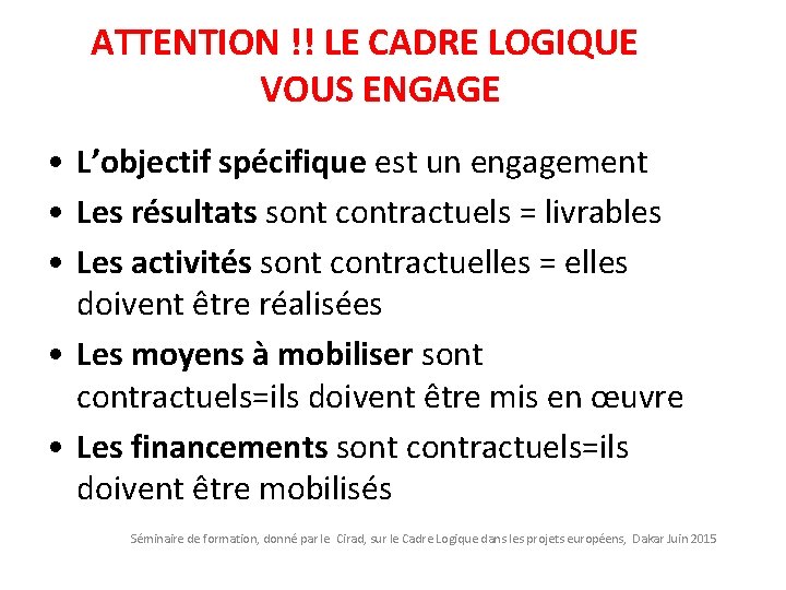 ATTENTION !! LE CADRE LOGIQUE VOUS ENGAGE • L’objectif spécifique est un engagement •