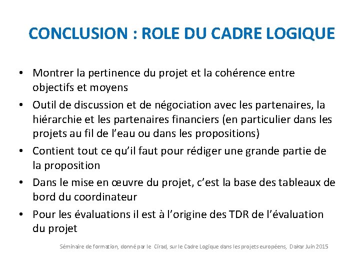 CONCLUSION : ROLE DU CADRE LOGIQUE • Montrer la pertinence du projet et la