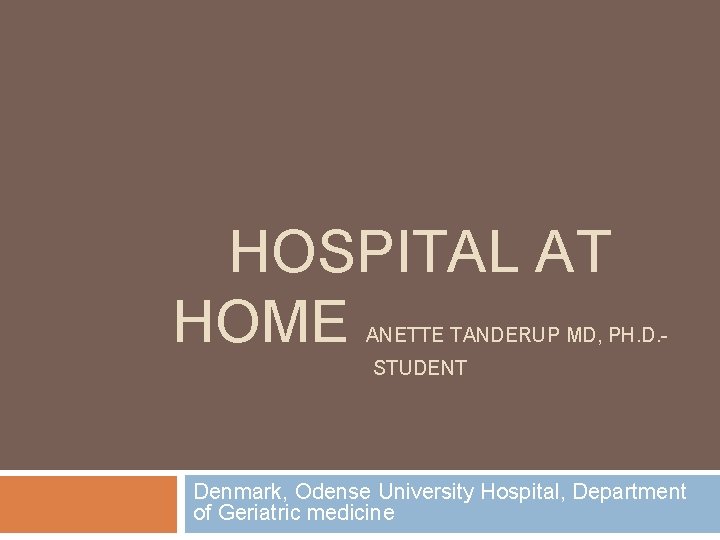 HOSPITAL AT HOME ANETTE TANDERUP MD, PH. D. STUDENT Denmark, Odense University Hospital, Department