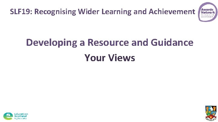 SLF 19: Recognising Wider Learning and Achievement Developing a Resource and Guidance Your Views