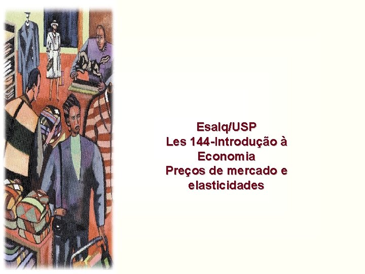 Esalq/USP Les 144 -Introdução à Economia Preços de mercado e elasticidades Esalq/USP Les 144 -Introdução à Economia Preços de mercado e elasticidades